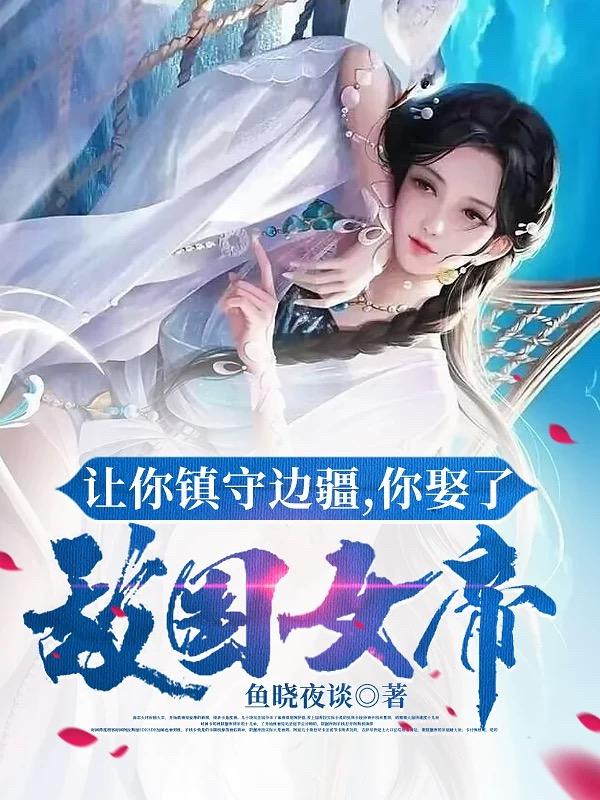 让你镇守边疆,你娶了敌国女帝?